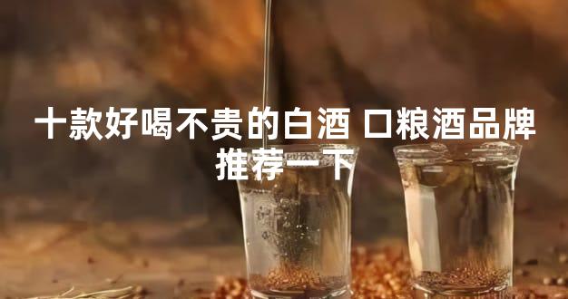 十款好喝不贵的白酒 口粮酒品牌推荐一下